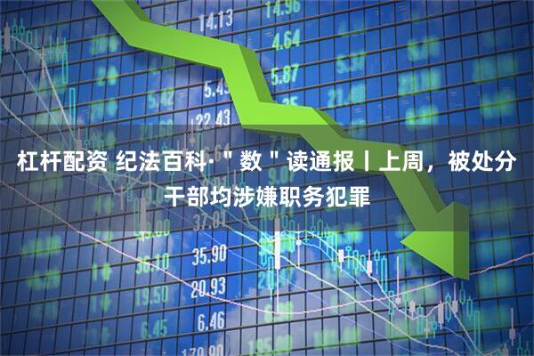 杠杆配资 纪法百科·＂数＂读通报丨上周，被处分干部均涉嫌职务犯罪