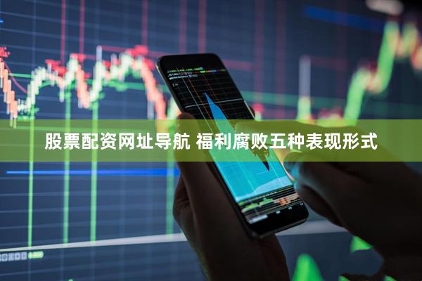 股票配资网址导航 福利腐败五种表现形式