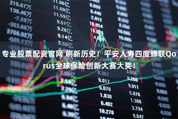 专业股票配资官网 刷新历史！平安人寿四度蝉联Qorus全球保险创新大赛大奖！