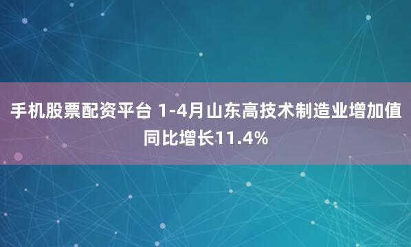 手机股票配资平台 1-4月山东高技术制造业增加值同比增长11.4%