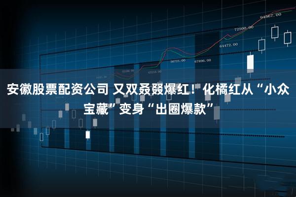 安徽股票配资公司 又双叒叕爆红！化橘红从“小众宝藏”变身“出圈爆款”