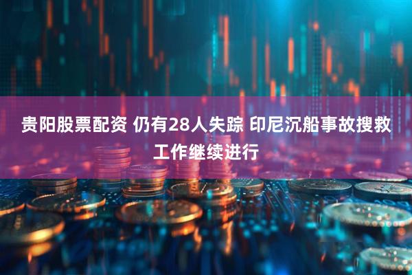 贵阳股票配资 仍有28人失踪 印尼沉船事故搜救工作继续进行