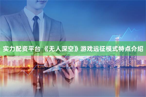 实力配资平台 《无人深空》游戏远征模式特点介绍