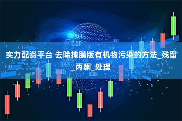 实力配资平台 去除掩膜版有机物污染的方法_残留_丙酮_处理