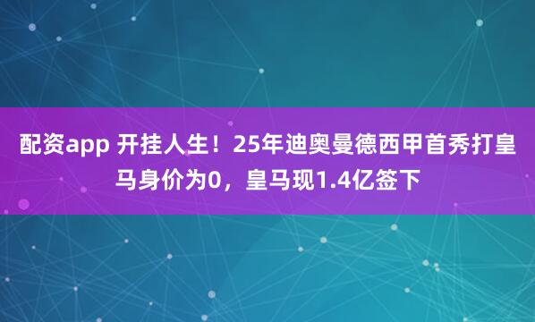 配资app 开挂人生！25年迪奥曼德西甲首秀打皇马身价为0，皇马现1.4亿签下