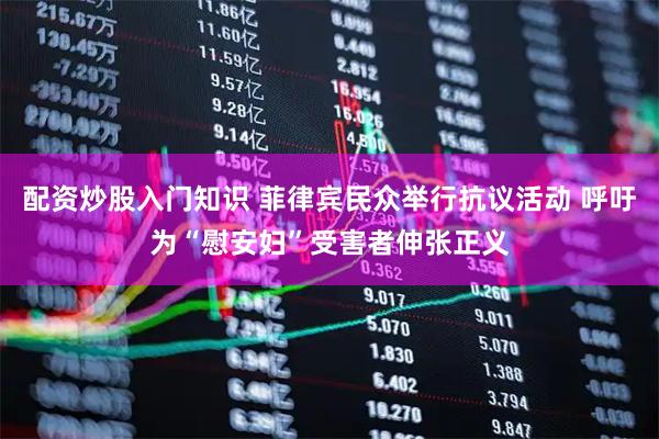 配资炒股入门知识 菲律宾民众举行抗议活动 呼吁为“慰安妇”受害者伸张正义