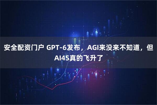 安全配资门户 GPT-6发布，AGI来没来不知道，但AI4S真的飞升了