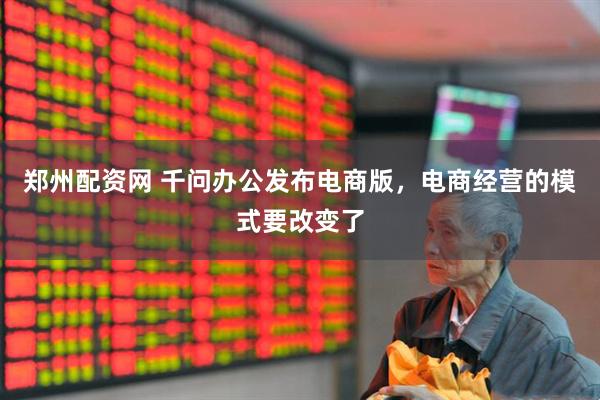 郑州配资网 千问办公发布电商版，电商经营的模式要改变了